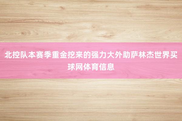 北控队本赛季重金挖来的强力大外助萨林杰世界买球网体育信息