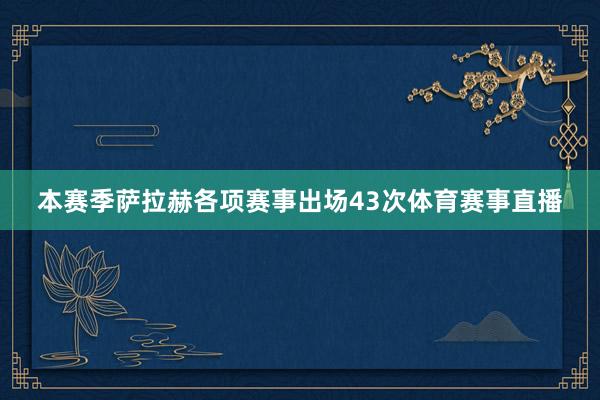 本赛季萨拉赫各项赛事出场43次体育赛事直播