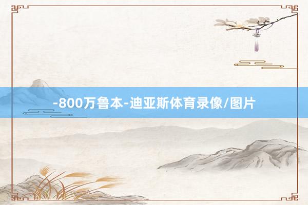 -800万鲁本-迪亚斯体育录像/图片