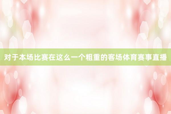 对于本场比赛在这么一个粗重的客场体育赛事直播