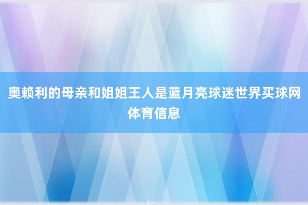 奥赖利的母亲和姐姐王人是蓝月亮球迷世界买球网体育信息