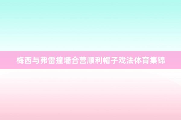 梅西与弗雷撞墙合营顺利帽子戏法体育集锦