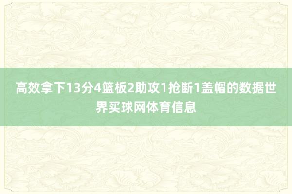 高效拿下13分4篮板2助攻1抢断1盖帽的数据世界买球网体育信息