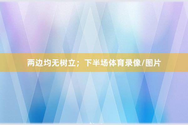 两边均无树立；下半场体育录像/图片