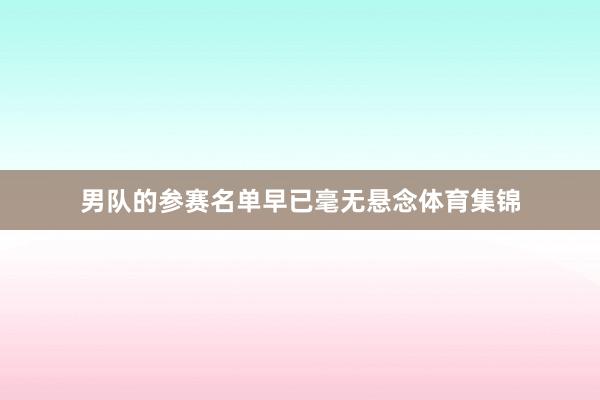 男队的参赛名单早已毫无悬念体育集锦