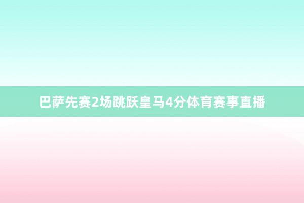 巴萨先赛2场跳跃皇马4分体育赛事直播