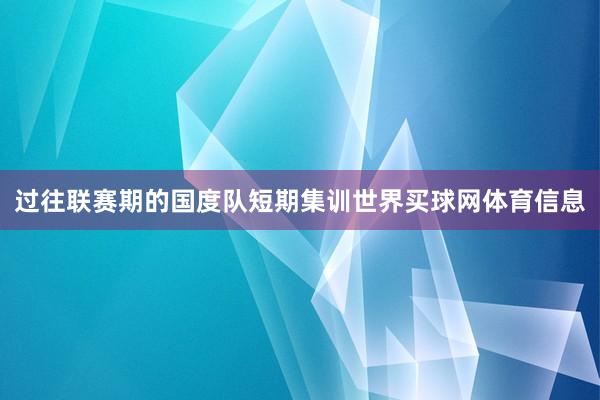 过往联赛期的国度队短期集训世界买球网体育信息