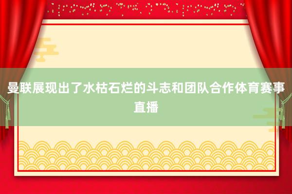 曼联展现出了水枯石烂的斗志和团队合作体育赛事直播
