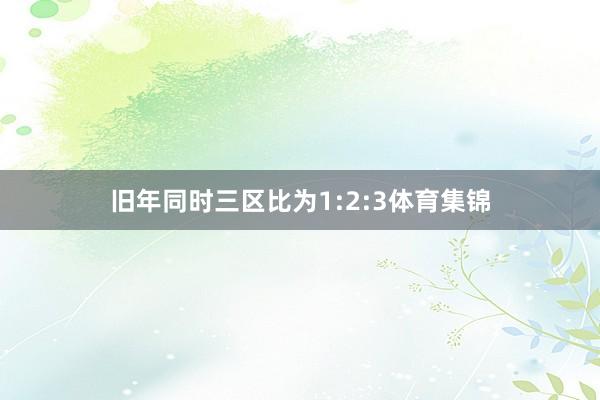 旧年同时三区比为1:2:3体育集锦