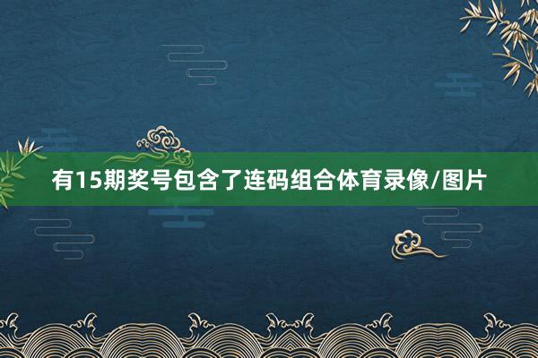 有15期奖号包含了连码组合体育录像/图片