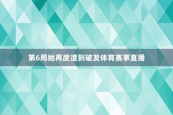 第6局她再度遭到破发体育赛事直播