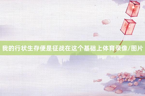 我的行状生存便是征战在这个基础上体育录像/图片