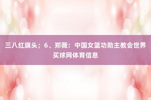 三八红旗头；6、郑薇：中国女篮功勋主教会世界买球网体育信息