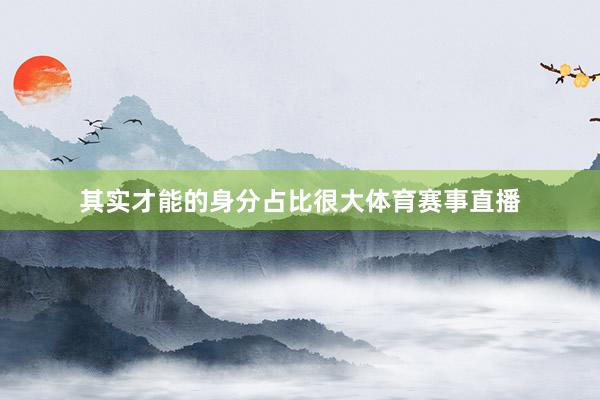 其实才能的身分占比很大体育赛事直播