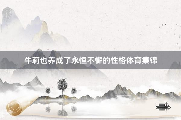 牛莉也养成了永恒不懈的性格体育集锦