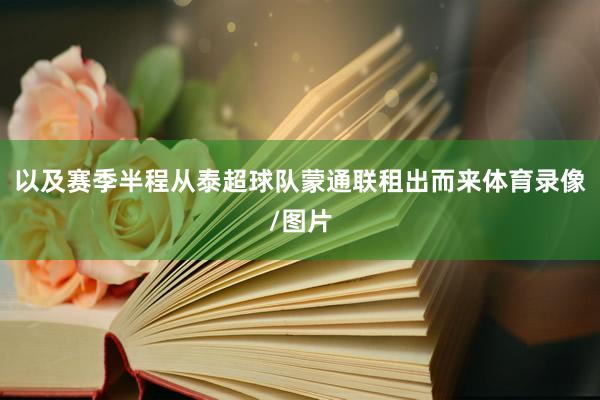 以及赛季半程从泰超球队蒙通联租出而来体育录像/图片