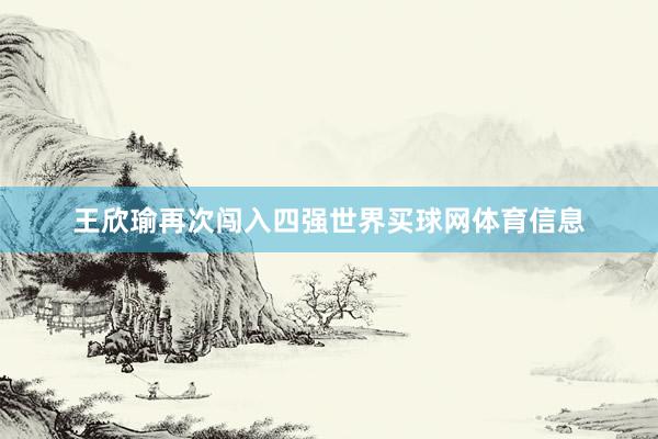王欣瑜再次闯入四强世界买球网体育信息