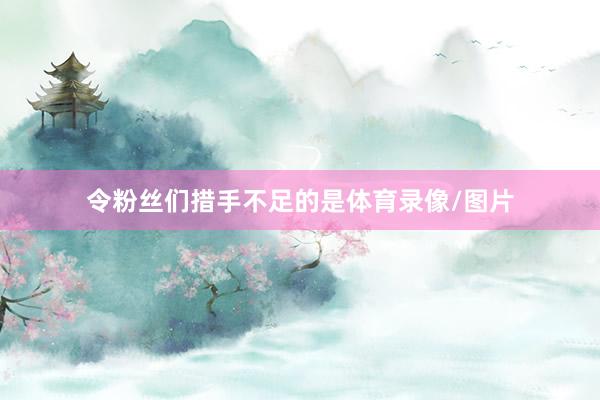 令粉丝们措手不足的是体育录像/图片