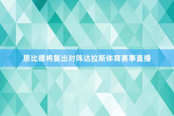 恩比德将复出对阵达拉斯体育赛事直播