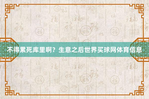 不得累死库里啊？生意之后世界买球网体育信息