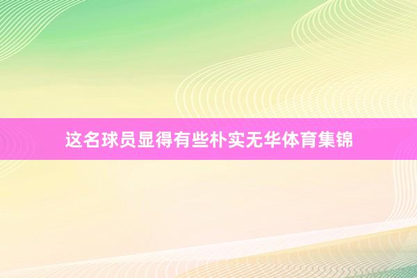 这名球员显得有些朴实无华体育集锦