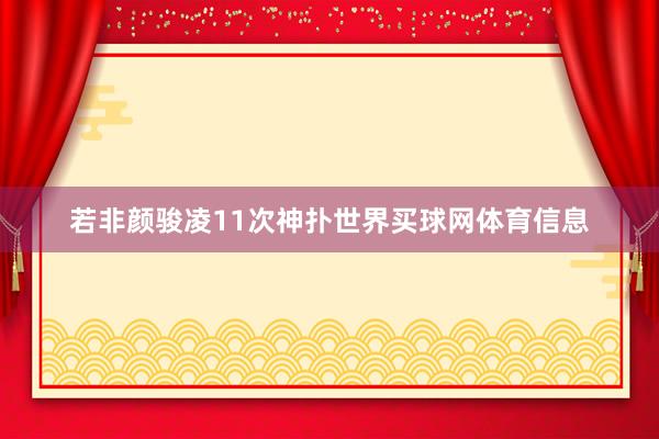若非颜骏凌11次神扑世界买球网体育信息