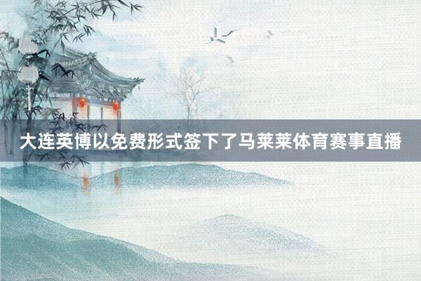 大连英博以免费形式签下了马莱莱体育赛事直播