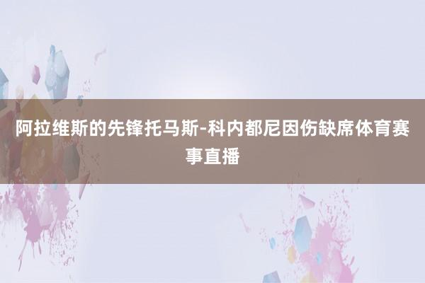 阿拉维斯的先锋托马斯-科内都尼因伤缺席体育赛事直播