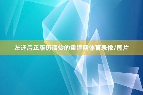 左迁后正履历清贫的重建期体育录像/图片