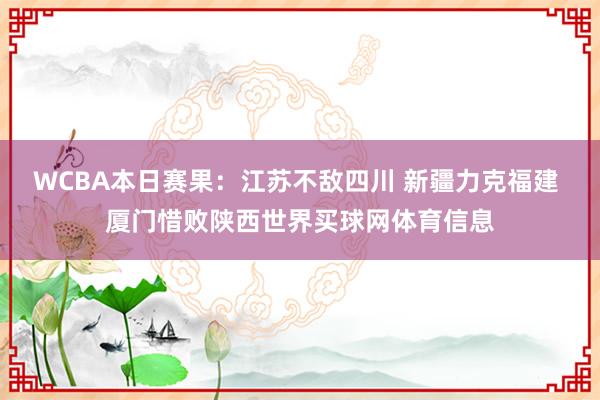 WCBA本日赛果：江苏不敌四川 新疆力克福建 厦门惜败陕西世界买球网体育信息
