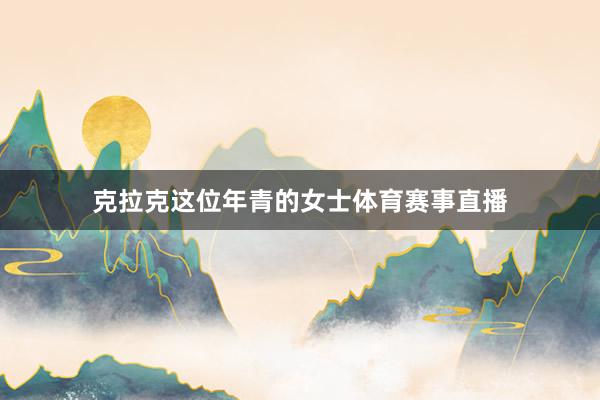 克拉克这位年青的女士体育赛事直播