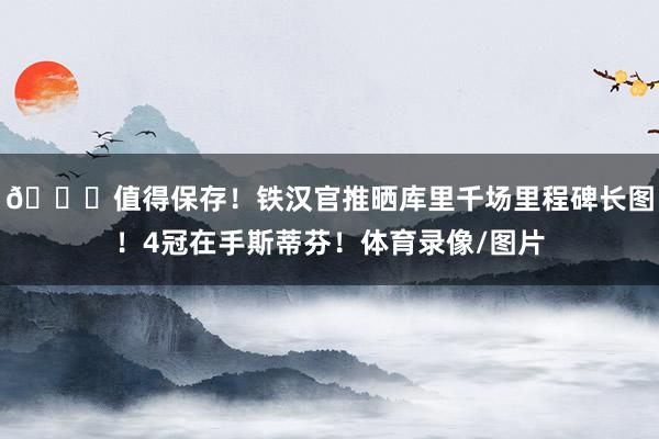 😍值得保存！铁汉官推晒库里千场里程碑长图！4冠在手斯蒂芬！体育录像/图片