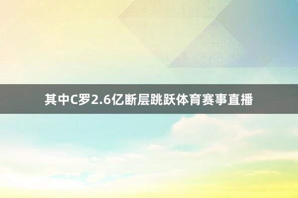 其中C罗2.6亿断层跳跃体育赛事直播