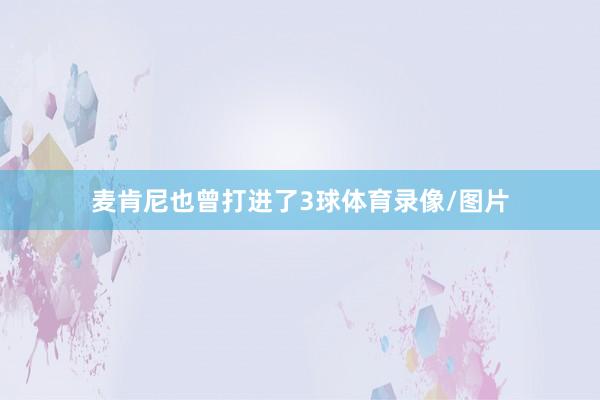 麦肯尼也曾打进了3球体育录像/图片