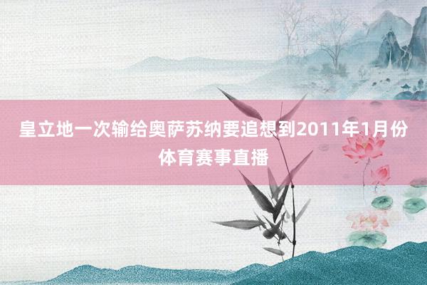 皇立地一次输给奥萨苏纳要追想到2011年1月份体育赛事直播