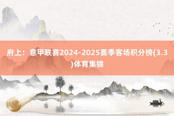 府上：意甲联赛2024-2025赛季客场积分榜(3.3)体育集锦