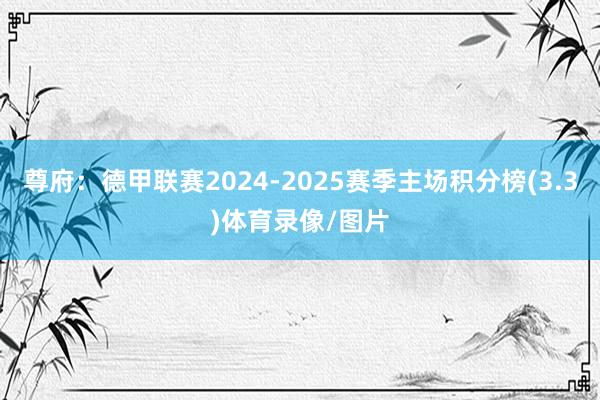 尊府：德甲联赛2024-2025赛季主场积分榜(3.3)体育录像/图片