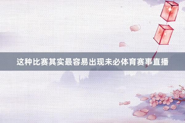 这种比赛其实最容易出现未必体育赛事直播