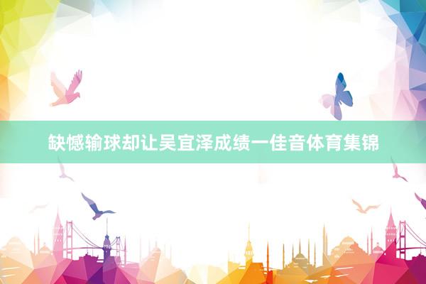 缺憾输球却让吴宜泽成绩一佳音体育集锦