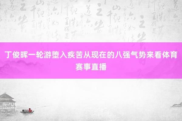 丁俊晖一轮游堕入疾苦从现在的八强气势来看体育赛事直播