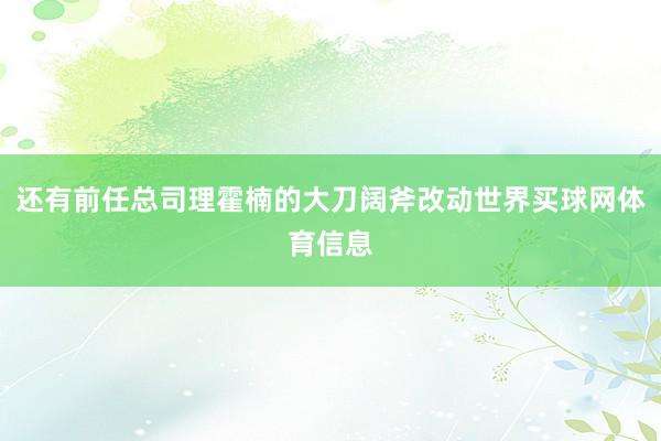 还有前任总司理霍楠的大刀阔斧改动世界买球网体育信息
