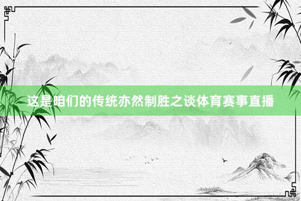 这是咱们的传统亦然制胜之谈体育赛事直播