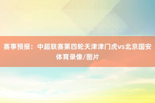 赛事预报：中超联赛第四轮天津津门虎vs北京国安体育录像/图片