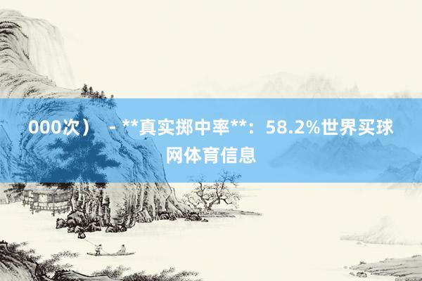 000次）  - **真实掷中率**：58.2%世界买球网体育信息