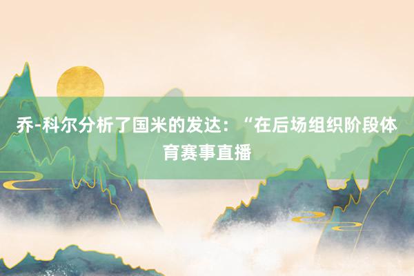 乔-科尔分析了国米的发达：“在后场组织阶段体育赛事直播