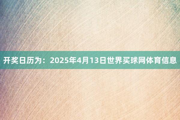 开奖日历为：2025年4月13日世界买球网体育信息