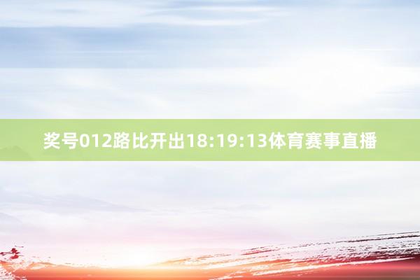 奖号012路比开出18:19:13体育赛事直播