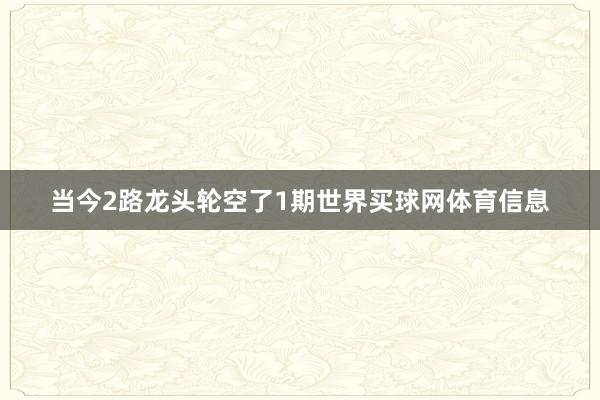 当今2路龙头轮空了1期世界买球网体育信息