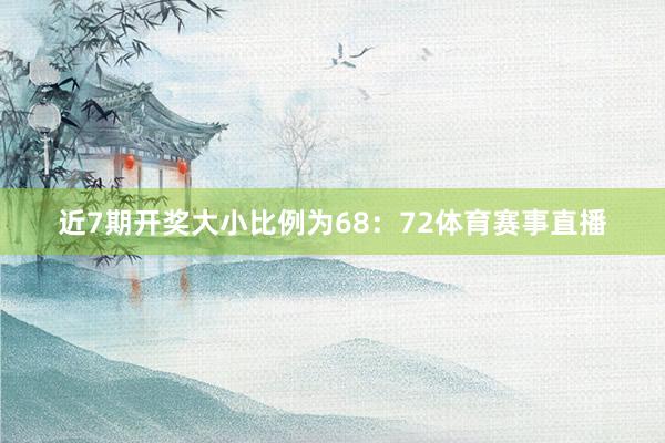 近7期开奖大小比例为68：72体育赛事直播