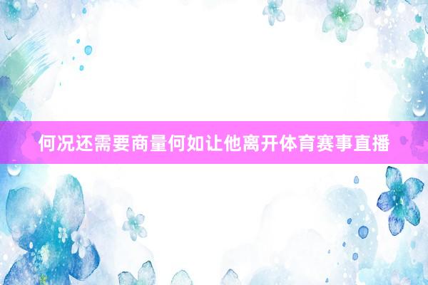 何况还需要商量何如让他离开体育赛事直播